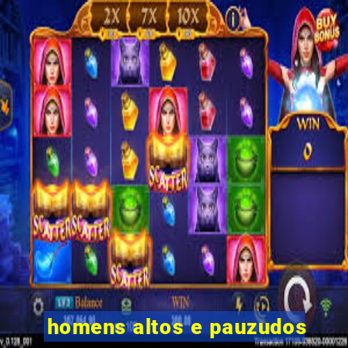 homens altos e pauzudos